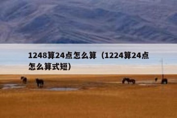 1248算24点怎么算（1224算24点怎么算式短）