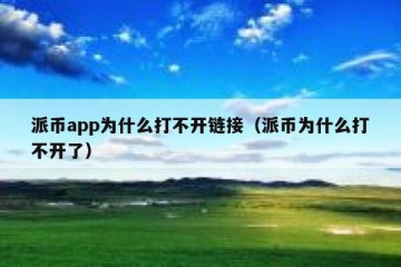 派币app为什么打不开链接（派币为什么打不开了）
