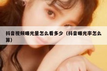 抖音视频曝光量怎么看多少（抖音曝光率怎么算）