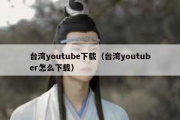 台湾youtube下载（台湾youtuber怎么下载）