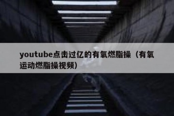 youtube点击过亿的有氧燃脂操（有氧运动燃脂操视频）