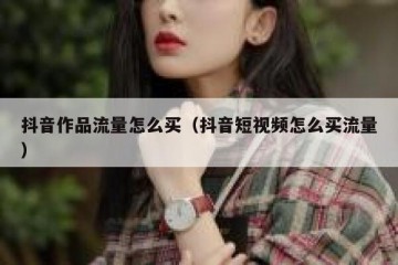 抖音作品流量怎么买（抖音短视频怎么买流量）