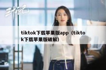tiktok下载苹果版app（tiktok下载苹果版破解）