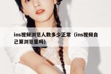 ins视频浏览人数多少正常（ins视频自己算浏览量吗）
