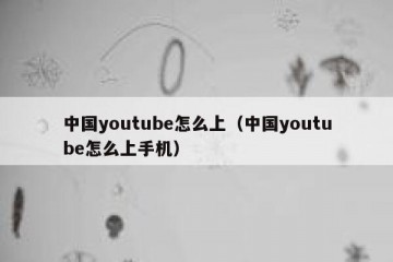 中国youtube怎么上（中国youtube怎么上手机）