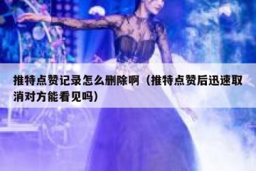 推特点赞记录怎么删除啊（推特点赞后迅速取消对方能看见吗）