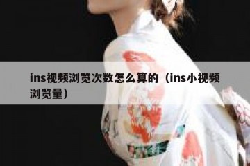 ins视频浏览次数怎么算的（ins小视频浏览量）