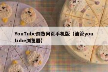 YouTube浏览网页手机版（油管youtube浏览器）