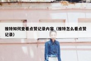 推特如何查看点赞记录内容（推特怎么看点赞记录）