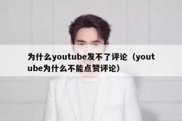 为什么youtube发不了评论（youtube为什么不能点赞评论）