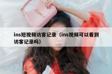 ins短视频访客记录（ins视频可以看到访客记录吗）