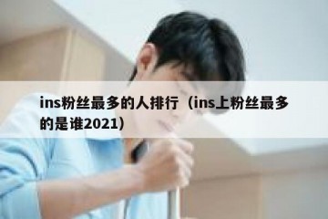 ins粉丝最多的人排行（ins上粉丝最多的是谁2021）