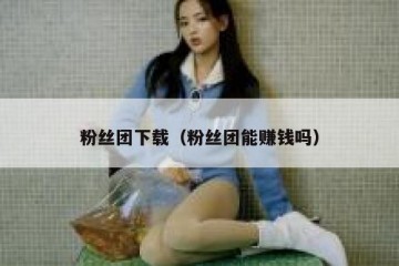 粉丝团下载（粉丝团能赚钱吗）