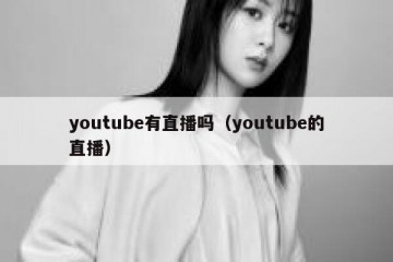 youtube有直播吗（youtube的直播）