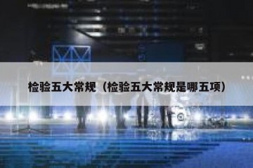 检验五大常规（检验五大常规是哪五项）