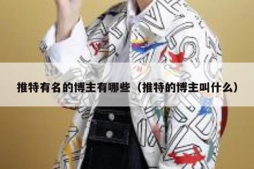 推特有名的博主有哪些（推特的博主叫什么）