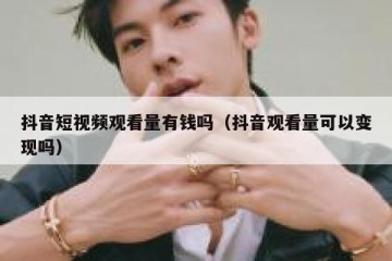 抖音短视频观看量有钱吗（抖音观看量可以变现吗）