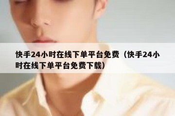快手24小时在线下单平台免费（快手24小时在线下单平台免费下载）