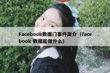 Facebook数据门事件简介（facebook 数据能做什么）