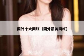 国外十大网红（国外最美网红）