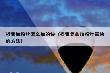 抖音加粉丝怎么加的快（抖音怎么加粉丝最快的方法）