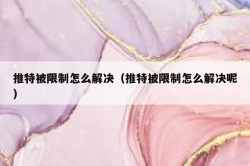 推特被限制怎么解决（推特被限制怎么解决呢）