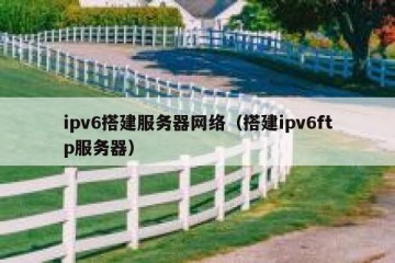 ipv6搭建服务器网络（搭建ipv6ftp服务器）