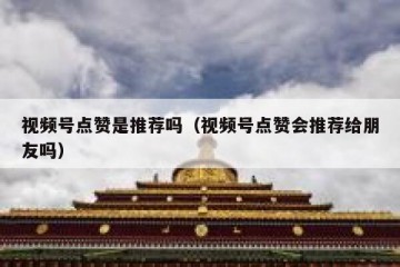 视频号点赞是推荐吗（视频号点赞会推荐给朋友吗）