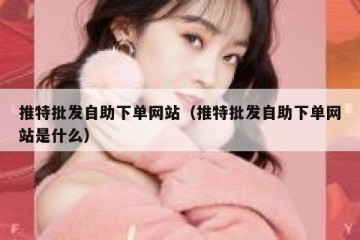 推特批发自助下单网站（推特批发自助下单网站是什么）