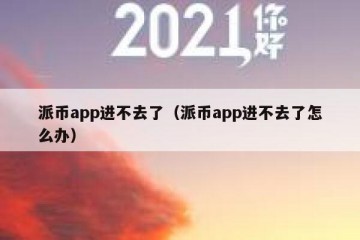 派币app进不去了（派币app进不去了怎么办）