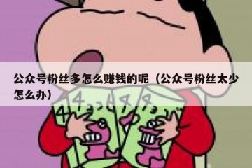 公众号粉丝多怎么赚钱的呢（公众号粉丝太少怎么办）