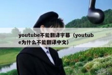 youtube不能翻译字幕（youtube为什么不能翻译中文）
