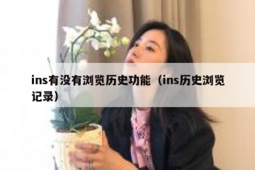 ins有没有浏览历史功能（ins历史浏览记录）