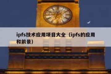 ipfs技术应用项目大全（ipfs的应用和前景）