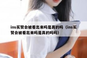 ins买赞会被看出来吗是真的吗（ins买赞会被看出来吗是真的吗吗）