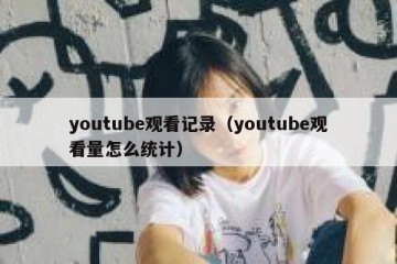 youtube观看记录（youtube观看量怎么统计）