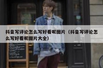抖音写评论怎么写好看呢图片（抖音写评论怎么写好看呢图片大全）
