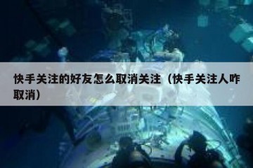 快手关注的好友怎么取消关注（快手关注人咋取消）