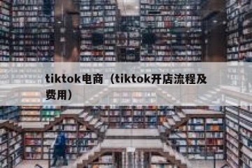 tiktok电商（tiktok开店流程及费用）