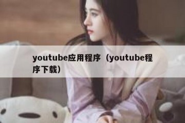 youtube应用程序（youtube程序下载）