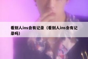 看别人ins会有记录（看别人ins会有记录吗）