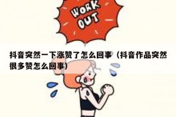 抖音突然一下涨赞了怎么回事（抖音作品突然很多赞怎么回事）