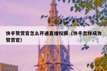 快手赞赏官怎么开通直播权限（快手怎样成为赞赏官）