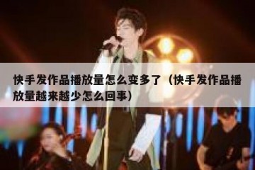 快手发作品播放量怎么变多了（快手发作品播放量越来越少怎么回事）