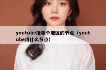 youtube挂哪个地区的节点（youtube用什么节点）