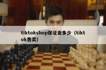 tiktokshop保证金多少（tiktok售卖）