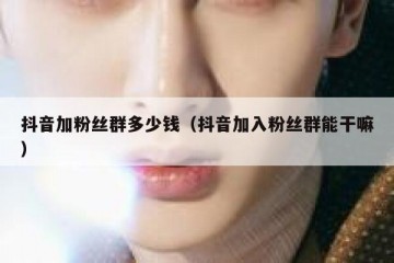 抖音加粉丝群多少钱（抖音加入粉丝群能干嘛）