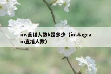 ins直播人数k是多少（instagram直播人数）