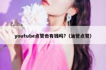 youtube点赞也有钱吗?（油管点赞）