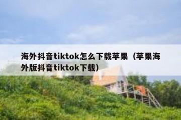 海外抖音tiktok怎么下载苹果（苹果海外版抖音tiktok下载）